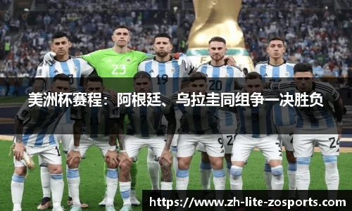 美洲杯赛程：阿根廷、乌拉圭同组争一决胜负