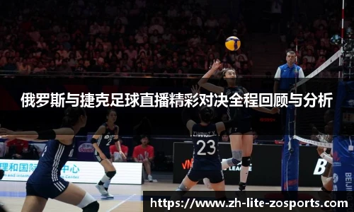 俄罗斯与捷克足球直播精彩对决全程回顾与分析