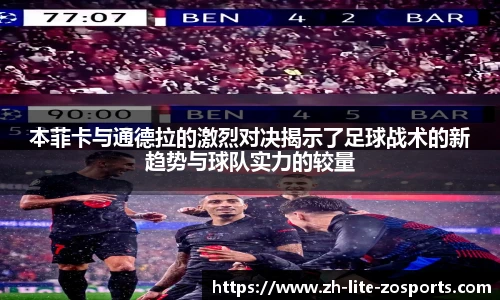 本菲卡与通德拉的激烈对决揭示了足球战术的新趋势与球队实力的较量