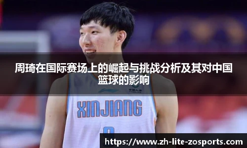 周琦在国际赛场上的崛起与挑战分析及其对中国篮球的影响