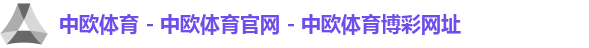 中欧体育 - 中欧体育官网 - 中欧体育博彩网址